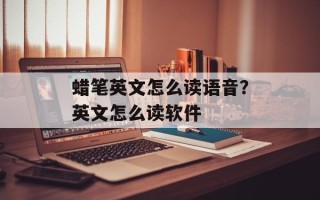 蜡笔英文怎么读语音？英文怎么读软件