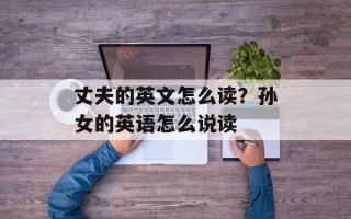 丈夫的英文怎么读？孙女的英语怎么说读