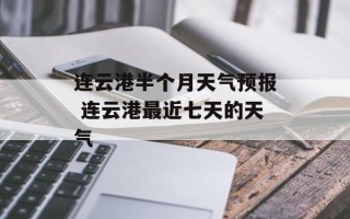 连云港半个月天气预报 连云港最近七天的天气