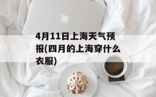 4月11日上海天气预报(四月的上海穿什么衣服)