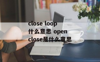 close loop什么意思 open close是什么意思