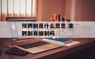 预聘制是什么意思 准聘制有编制吗