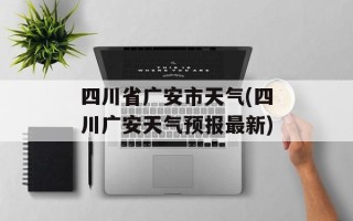 四川省广安市天气(四川广安天气预报最新)