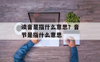 读音是指什么意思？音节是指什么意思