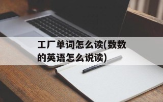 工厂单词怎么读(数数的英语怎么说读)