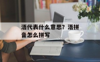 浯代表什么意思？浯拼音怎么拼写