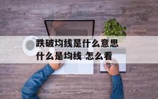 跌破均线是什么意思 什么是均线 怎么看