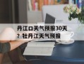 丹江口天气预报30天？牡丹江天气预报