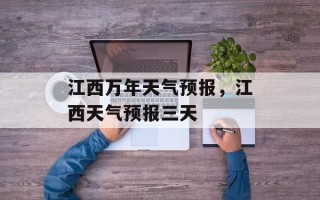 江西万年天气预报，江西天气预报三天