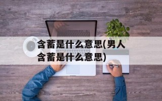 含蓄是什么意思(男人含蓄是什么意思)