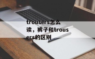 trousers怎么读，裤子和trousers的区别