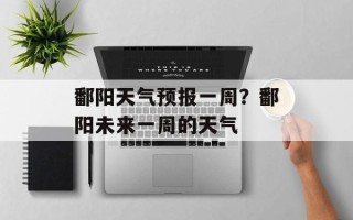 鄱阳天气预报一周？鄱阳未来一周的天气