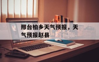 邢台柏乡天气预报，天气预报赵县