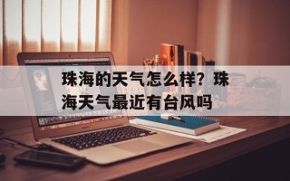珠海的天气怎么样？珠海天气最近有台风吗