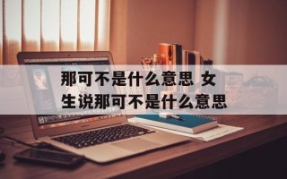 那可不是什么意思 女生说那可不是什么意思