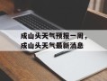 成山头天气预报一周，成山头天气最新消息