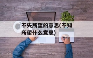 不失所望的意思(不知所望什么意思)