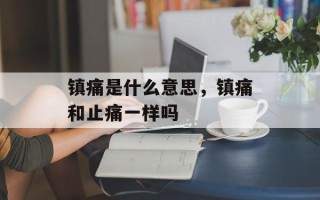 镇痛是什么意思，镇痛和止痛一样吗