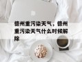 德州重污染天气，德州重污染天气什么时候解除
