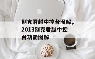 别克君越中控台图解，2013别克君越中控台功能图解