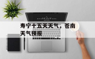 寿宁十五天天气，苍南天气预报