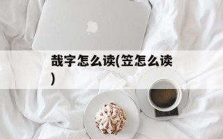 哉字怎么读(笠怎么读)