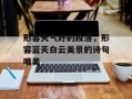 形容天气好的段落，形容蓝天白云美景的诗句唯美