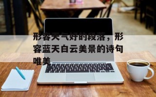形容天气好的段落，形容蓝天白云美景的诗句唯美