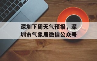 深圳下周天气预报，深圳市气象局微信公众号