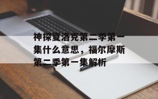 神探夏洛克第二季第一集什么意思，福尔摩斯第二季第一集解析