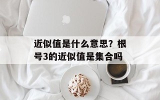 近似值是什么意思？根号3的近似值是集合吗
