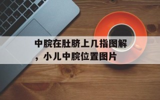 中脘在肚脐上几指图解，小儿中脘位置图片