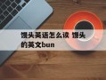馒头英语怎么读 馒头的英文bun