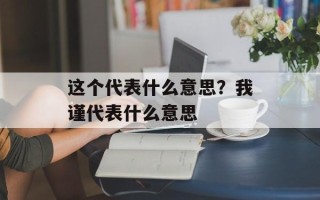 这个代表什么意思？我谨代表什么意思