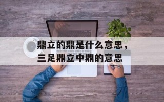 鼎立的鼎是什么意思，三足鼎立中鼎的意思