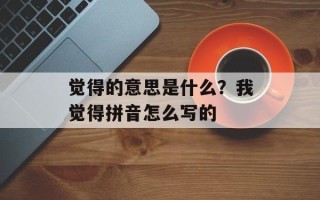 觉得的意思是什么？我觉得拼音怎么写的