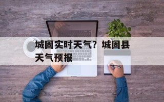 城固实时天气？城固县天气预报