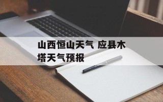 山西恒山天气 应县木塔天气预报