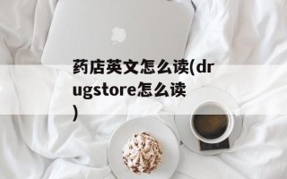 药店英文怎么读(drugstore怎么读)