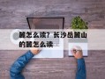 麓怎么读？长沙岳麓山的麓怎么读