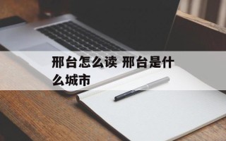 邢台怎么读 邢台是什么城市
