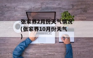张家界2月份天气情况(张家界10月份天气)
