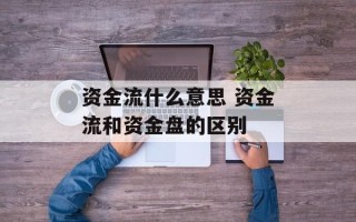 资金流什么意思 资金流和资金盘的区别