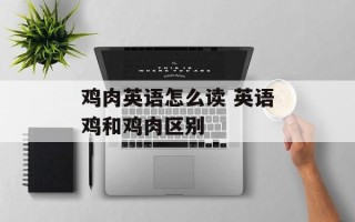 鸡肉英语怎么读 英语鸡和鸡肉区别