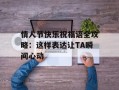 情人节快乐祝福语全攻略：这样表达让TA瞬间心动