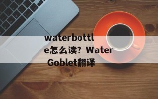 waterbottle怎么读？Water Goblet翻译