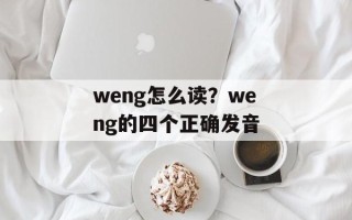 weng怎么读？weng的四个正确发音