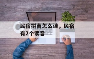 民宿拼音怎么读，民宿有2个读音