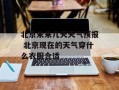 北京未来几天天气预报 北京现在的天气穿什么衣服合适