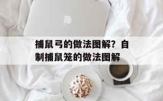 捕鼠弓的做法图解？自制捕鼠笼的做法图解